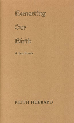 Item #1033 Reenacting Our Birth: A Jazz Primer. Keith HUBBARD