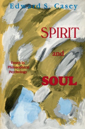 Item #128 Spirit and Soul: Essays in Philosophical Psychology. Edward S. CASEY