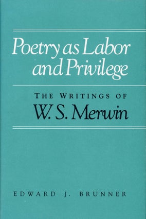 Item #142 Poetry as Labor and Privilege: The Writings of W.S. Merwin. W. S. MERWIN, Edward J....