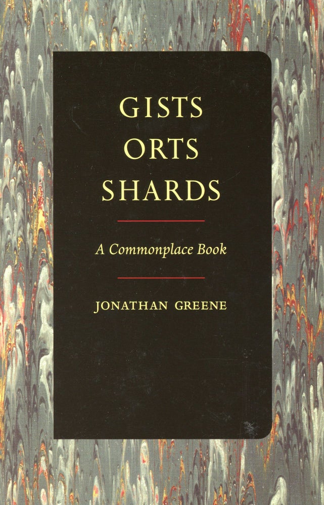 Item #1541 Gists Orts Shards: A Commonplace Book. Jonathan GREENE.