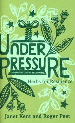 Item #1594 Under Pressure: Herbs for Resilience. Janet KENT, Printmaker Roger Peet