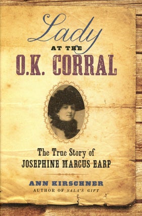 Item #1990 Lady at the O.K. Corral: The True Story of Josephine Marcus Earp. Ann KIRSCHNER