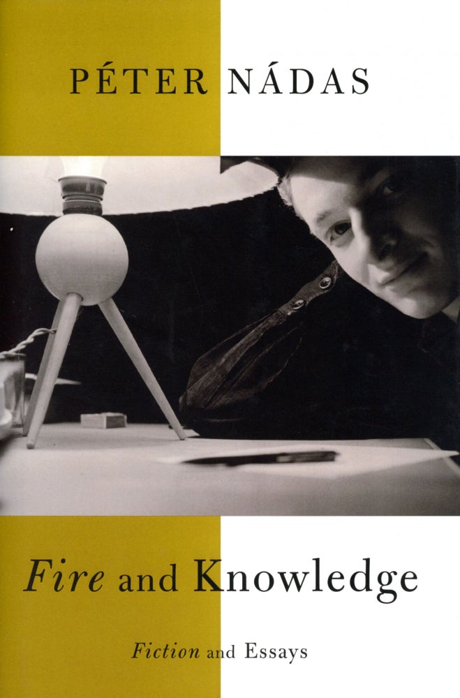 Item #2276 Fire and Knowledge: Fiction and Essays. Péter NÁDAS.