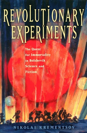 Item #2555 Revolutionary Experiments: The Quest for Immortality in Bolshevik Science and Fiction....