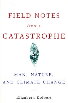 Item #2693 Field Notes from a Catastrophe: Man, Nature, and Climate Change. Elizabeth KOLBERT