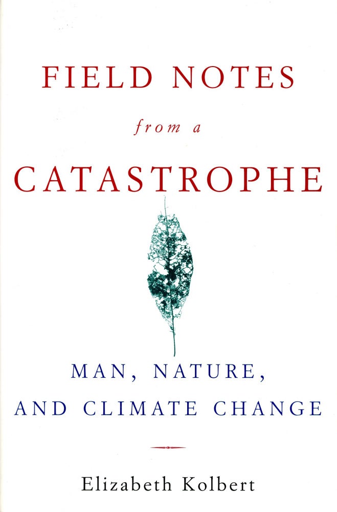 Item #2693 Field Notes from a Catastrophe: Man, Nature, and Climate Change. Elizabeth KOLBERT.