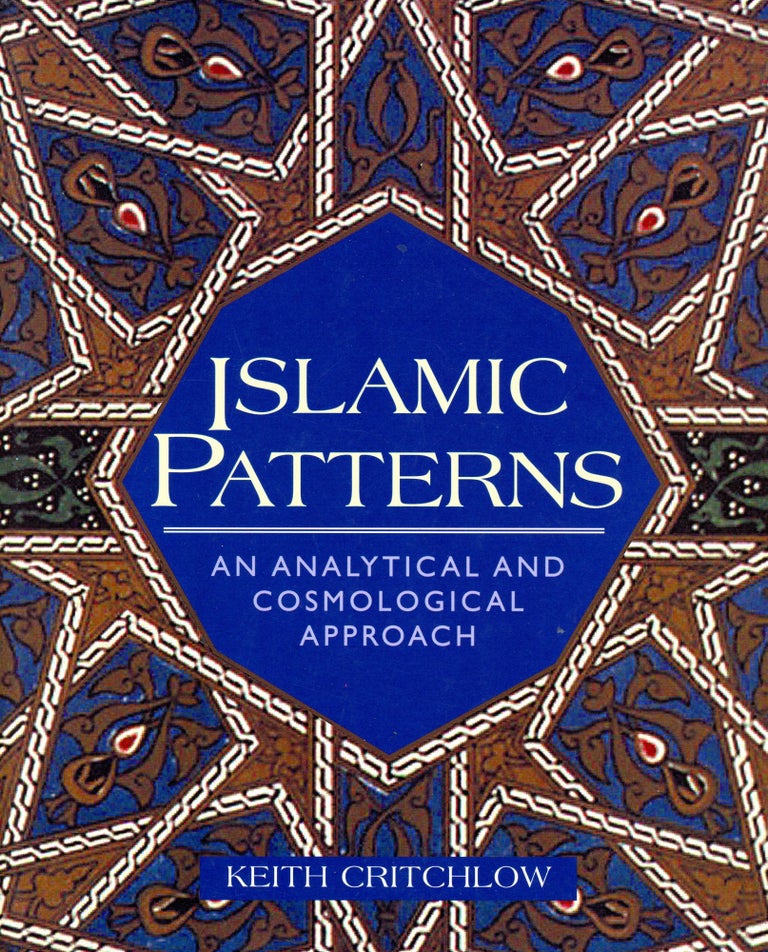 Item #2771 Islamic Patterns: An Analytical and Cosmological Approach. Keith CRITCHLOW.