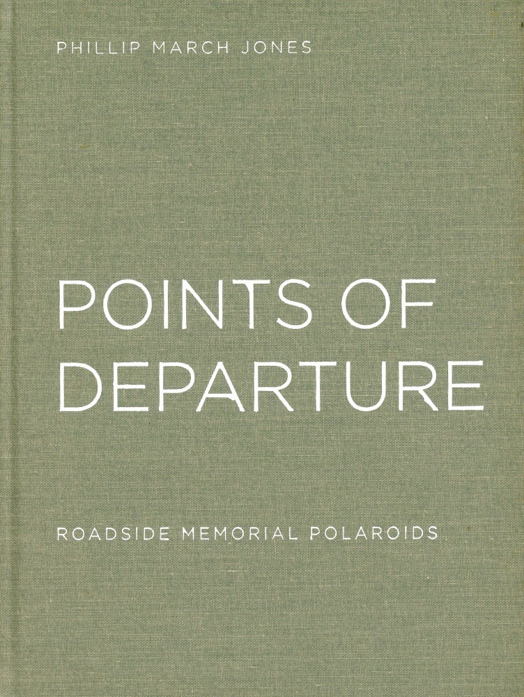 Item #2814 Points of Departure: Roadside Memorial Polaroids. Phillip March JONES, Foreword Thomas Meyer.