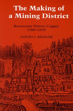 Item #2972 The Making of a Mining District: Keweenaw Native Copper, 1500–1870. David J. KRAUSE