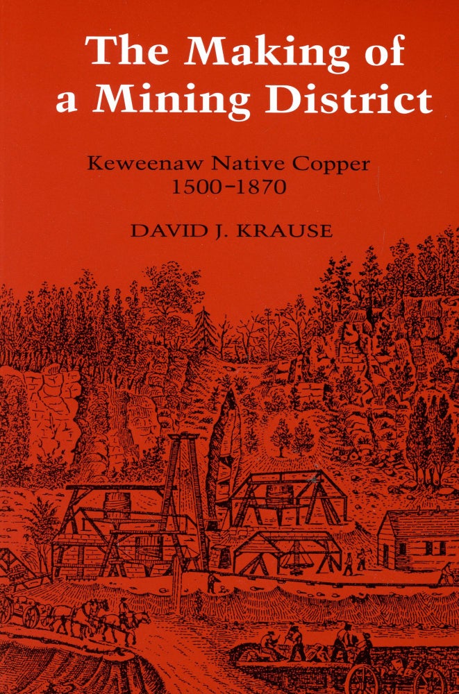 Item #2972 The Making of a Mining District: Keweenaw Native Copper, 1500–1870. David J. KRAUSE.