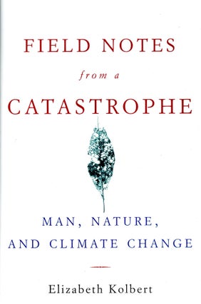 Item #3096 Field Notes from a Catastrophe: Man, Nature and Climate Change. Elizabeth KOLBERT