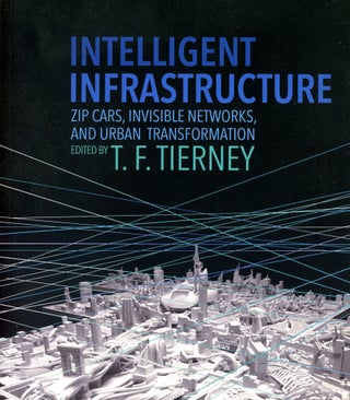 Item #3140 Intelligent Infrastructure: Zip Cars, Invisible Networks, and Urban Transformation. T....