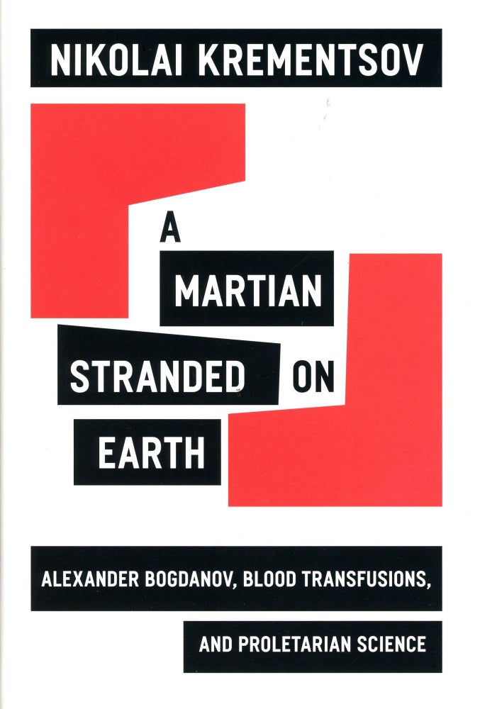 Item #3353 A Martian Stranded on Earth: Alexander Bogdanov, Blood Transfusions, and Proletarian Science. Nikolai KREMENTSOV.