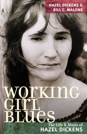 Item #3617 Working Girl Blues: The Life & Music of Hazel Dickens. Hazel DICKENS, Bill C. Malone