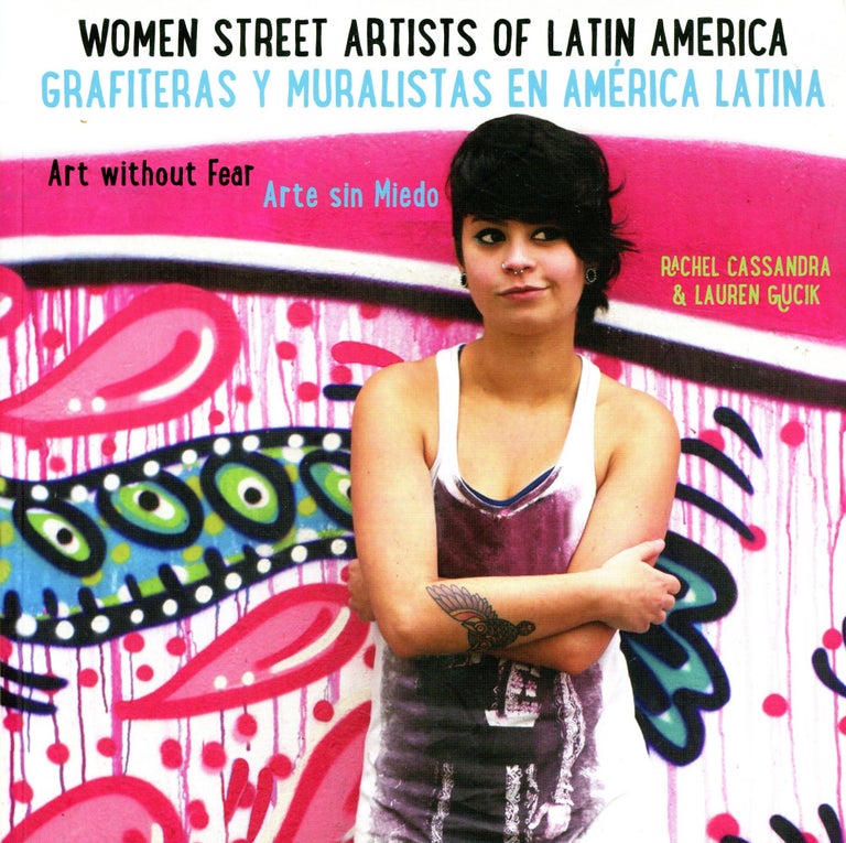 Item #3622 Women Street Artists of Latin America: Art Without Fear / Grafiteras y Muralistas en América Latina: Arte Sin Miedo. Rachel CASSANDRA, Lauren Gucik.