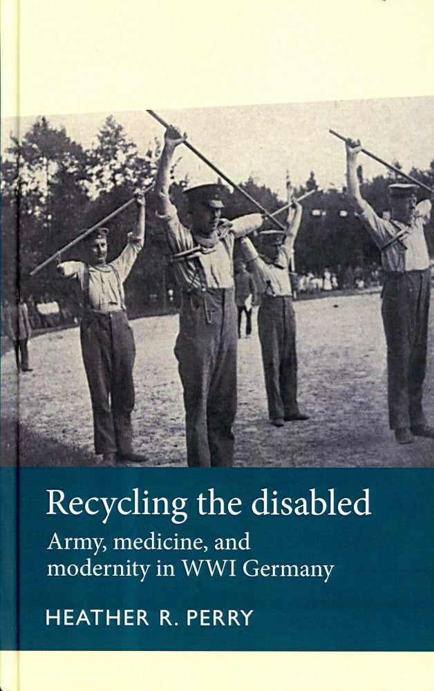 Item #3626 Recycling the Disabled: Army, Medicine and Modernity in WWI Germany. Heather R. PERRY.