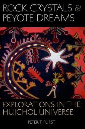 Item #3723 Rock Crystals & Peyote Dreams: Explorations in the Huichol Universe. Peter T. FURST