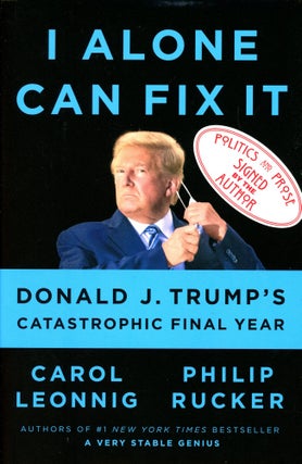 Item #3873 I Alone Can Fix It: Donald J. Trump's Catastrophic Final Year. Carol LEONNIG, Philip...
