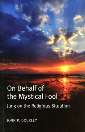 Item #4017 On Behalf of the Mystical Fool: Jung on the Religious Situation. John P. DOURLEY