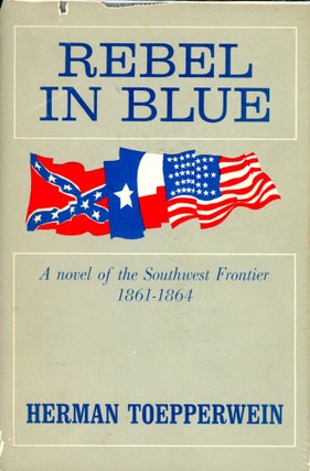 Item #4354 Rebel in Blue: A Novel of the Southwest Frontier 1861-1864. Herman TOEPPERWEIN