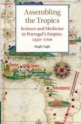 Item #465 Assembling the Tropics: Science and Medicine in Portugal's Empire, 1450–1700. Hugh CAGLE