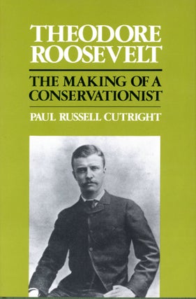 Item #4715 Theodore Roosevelt: The Making of a Conservationist. Paul Russell CUTRIGHT