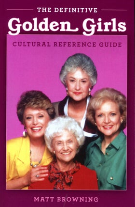 Item #4730 The Definitive Golden Girls: Cultural Reference Guide. Matt BROWNING