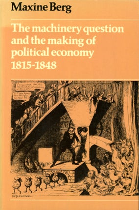 Item #4745 The Machinery Quetion and the Making of Political Economy 1815–1848. Maxine BERG