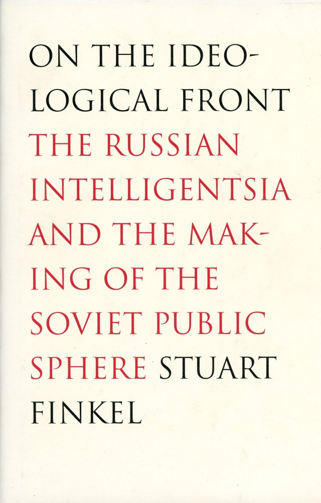 Item #475 On the Ideological Front: The Russian Intelligentsia and the Making of the Soviet Public Sphere. Stuart FINKEL.