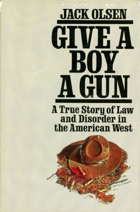 Item #4838 Give a Boy a Gun: A True Story of Law and Disorder in the American West. Jack OLSEN