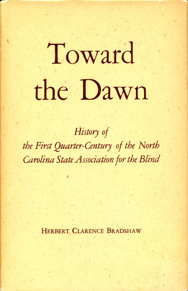 Item #4909 Toward the Dawn: History of the First-Quarter-Century of the North Carolina State Association for the Blind. Herbert Clarence BRADSHAW.