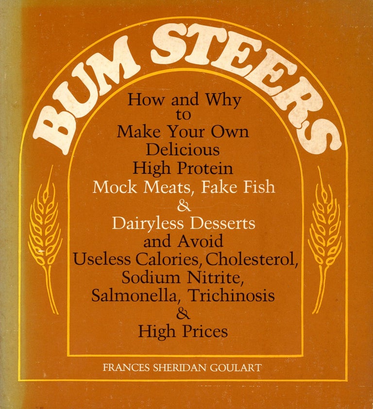 Item #504 Bum Steers: How and Why to Make Your Own Delicious High Protein Mock Meats, Fake Fish, & Dairyless Desserts and Avoid Useless Calories, Cholesterol, Sodium Nitrite, Salmonella, Trichinosis & High Prices. Frances Sheridan GOULART.
