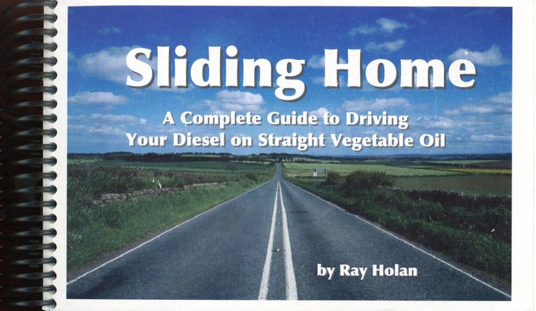 Item #522 Sliding Home: A Complete Guide to Driving Your Diesel on Straight Vegetable Oil. Ray L. HOLAN.