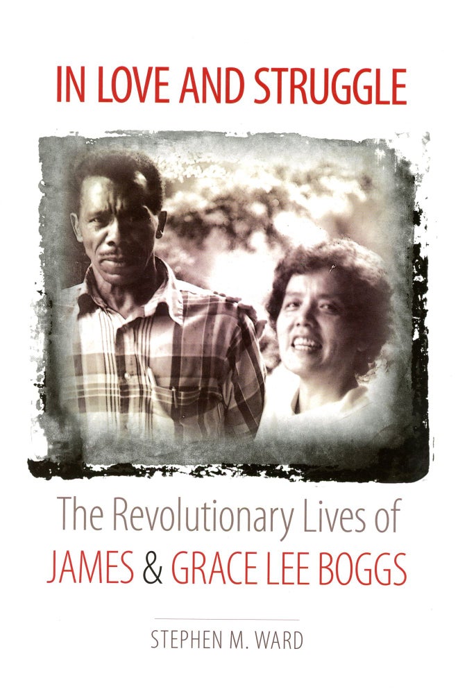 Item #5338 In Love and Struggle: The Revolutionary Lives of James and Grace Lee Boggs. Stephen M. WARD.