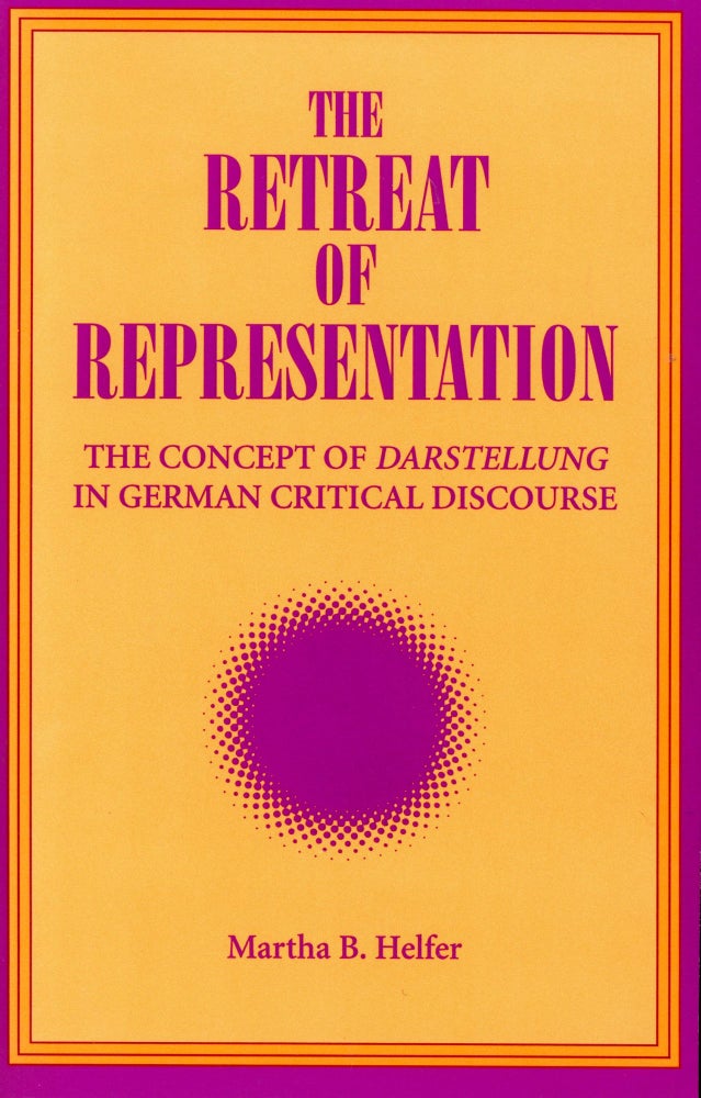 Item #5418 The Retreat of Representation: The Concept of Darstellung in German Critical Discourse. Martha HELFER.