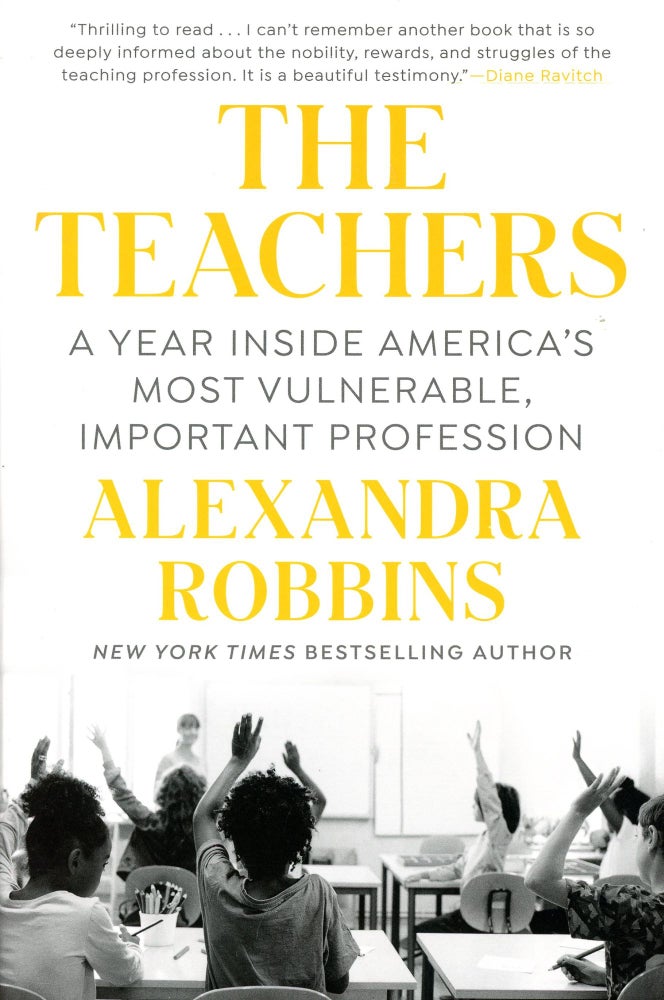 Item #5478 The Teachers: A Year Inside America's Most Vulnerable, Important Profession. Alexandra ROBBINS.