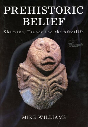 Item #5664 Prehistoric Belief: Shamans, Trance and the Afterlife. Mike WILLIAMS