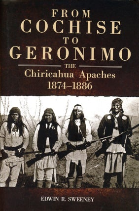 Item #5884 From Cochise to Geronimo: The Chiricahua Apaches 1874–1886. Edwin R. SWEENEY