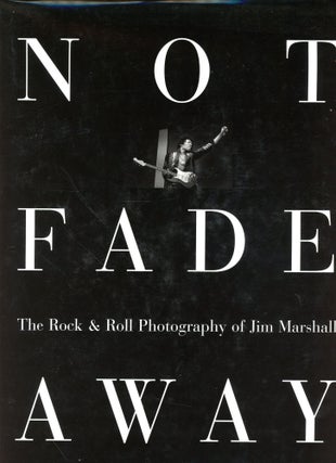 Item #5885 Not Fade Away: The Rock & Roll Photography of Jim Marshall. Jim MARSHALL