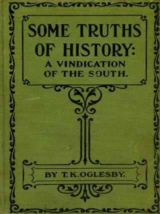 Item #6047 Some Truths of History: A Vindication of the South. T. K OGLESBY