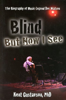 Item #6194 Blind But Now I See: The Biography of Music Legend Doc Watson. Kent GUSTAVSON