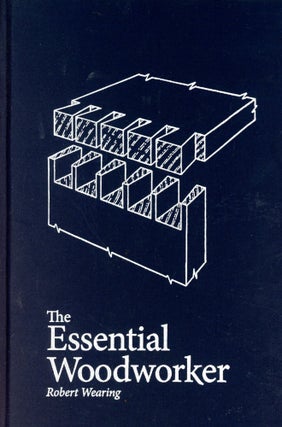 Item #6301 The Essential Woodworker: Skills, Tools, and Methods. Robert WEARING