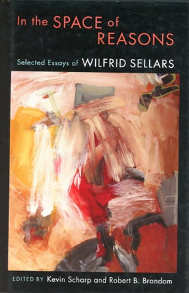 Item #6328 In the Space of Reasons: Selected Essays of Wilfrid Sellars. Kevin SCHARP, Robert B....