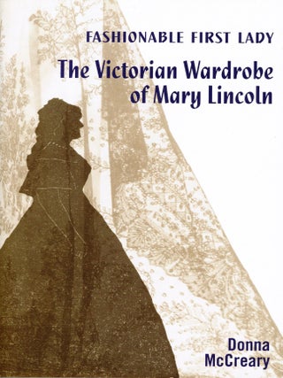 Item #6642 Fashionable First Lady: The Victorian Wardrobe of Mary Lincoln. Donna McCREARY