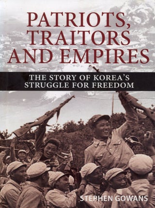 Item #7970 Patriots, Traitors and Empires: The Story of Korea's Struggle for Freedom. Stephen GOWANS