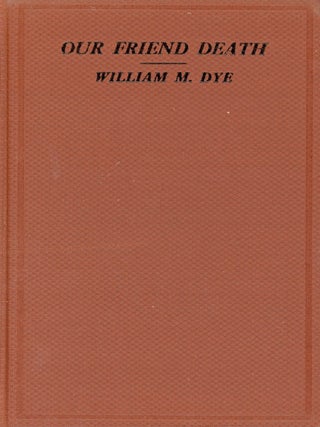 Item #8320 Our Friend Death. William M. DYE