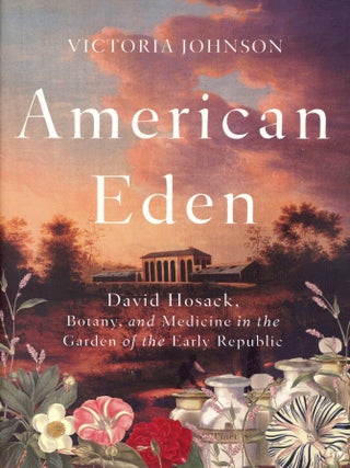 Item #8883 American Eden: David Hosack, Botany, and Medicine in the Garden of the Early Republic....