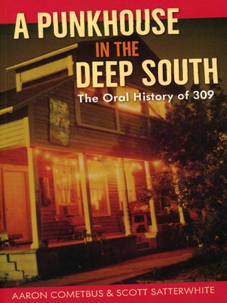Item #9177 A Punkhouse in the Deep South: The Oral History of 309. Aaron COMETBUS, Scott Satterwhite