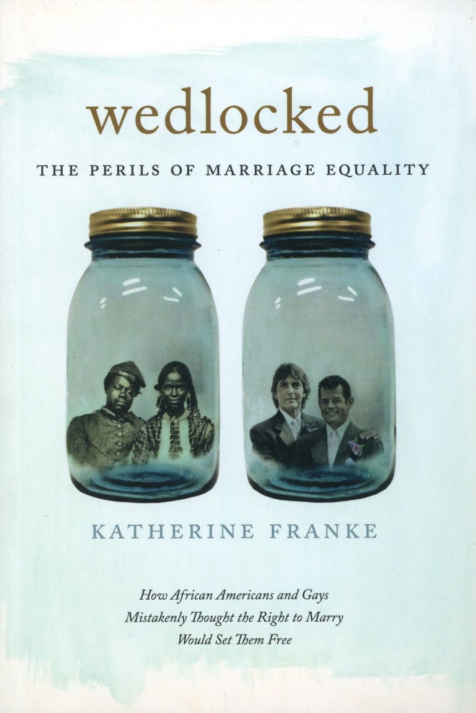 Item #924 Wedlocked: The Perils of Marriage Equality–How African Americans and Gays Mistakenly Thought the Right to Marry Would Set Them Free. Katherine FRANKE.