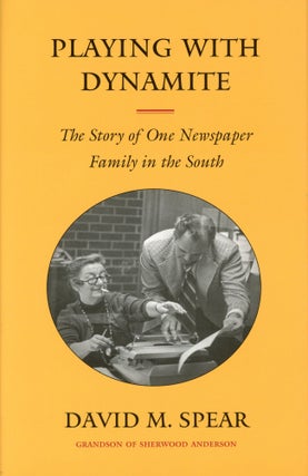 Item #966 Playing with Dynamite: The Story of One Newspaper Family in the South. David M. SPEAR